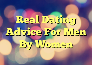 Real Dating Advice For Men By Women