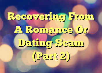 Recovering From A Romance Or Dating Scam (Part 2)