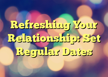 Refreshing Your Relationship: Set Regular Dates