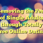 Removing the Fear of Single Adults through Totally Free Online Dating