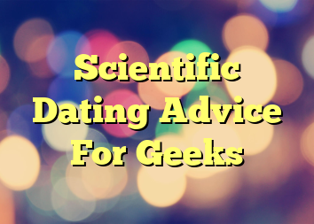 Scientific Dating Advice For Geeks