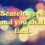 Search, seek and you shall find.