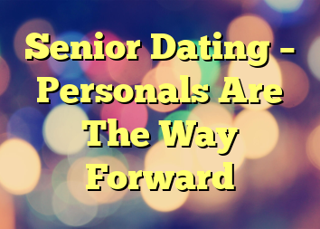 Senior Dating – Personals Are The Way Forward