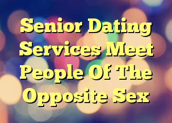 Senior Dating Services Meet People Of The Opposite Sex