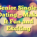 Senior Singles Dating – Make It Fun and Exciting