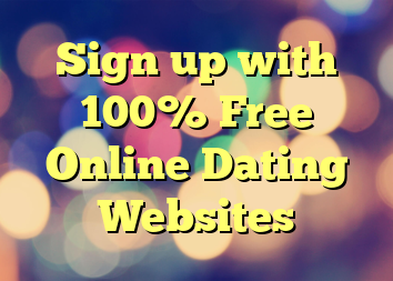 Sign up with 100% Free Online Dating Websites