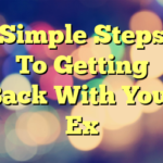 Simple Steps To Getting Back With Your Ex