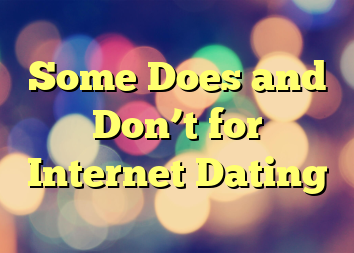 Some Does and Don’t for Internet Dating