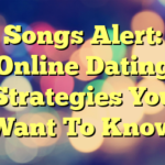 Songs Alert: Online Dating Strategies You Want To Know