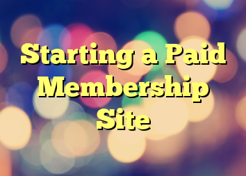 Starting a Paid Membership Site