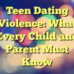 Teen Dating Violence: What Every Child and Parent Must Know