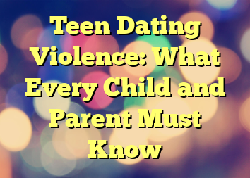 Teen Dating Violence: What Every Child and Parent Must Know