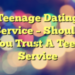 Teenage Dating Service – Should You Trust A Teen Service