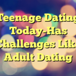 Teenage Dating Today-Has Challenges Like Adult Dating