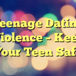 Teenage Dating Violence – Keep Your Teen Safe