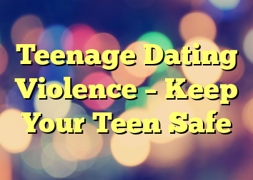 Teenage Dating Violence – Keep Your Teen Safe