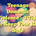 Teenage Domestic Violence – 3 Tips To Keep Your Kid Safe