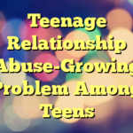 Teenage Relationship Abuse-Growing Problem Among Teens
