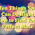 Ten Things You Can Do Right Now to Find Your Perfect Mate