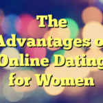 The Advantages of Online Dating for Women