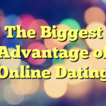 The Biggest Advantage of Online Dating