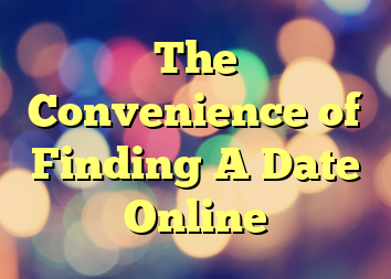 The Convenience of Finding A Date Online