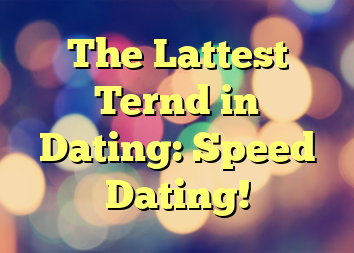 The Lattest Ternd in Dating: Speed Dating!