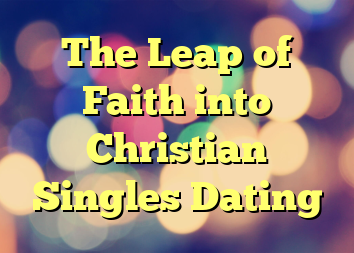 The Leap of Faith into Christian Singles Dating