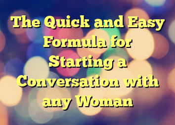 The Quick and Easy Formula for Starting a Conversation with any Woman