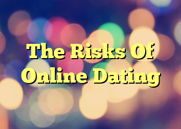 The Risks Of Online Dating