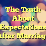The Truth About Expectations After Marriage