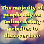 The majority of people rely on online dating websites to discover love