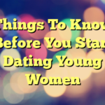 Things To Know Before You Start Dating Young Women