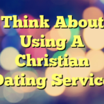 Think About Using A Christian Dating Service