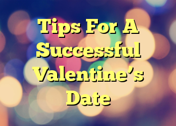 Tips For A Successful Valentine’s Date