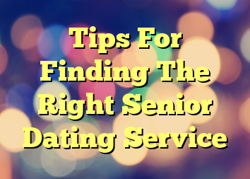 Tips For Finding The Right Senior Dating Service