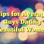 Tips for Average Guys Dating Beautiful Women