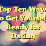Top Ten Ways to Get Yourself Ready for Dating