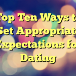 Top Ten Ways to Set Appropriate Expectations for Dating