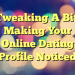 Tweaking A Bit: Making Your Online Dating Profile Noticed
