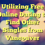 Utilizing Free Online Dating to Find Other Singles from Vancouver