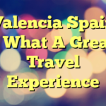 Valencia Spain – What A Great Travel Experience