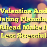 Valentine And Dating Planning Ahead Make It Less Stressful