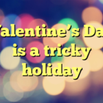 Valentine’s Day is a tricky holiday