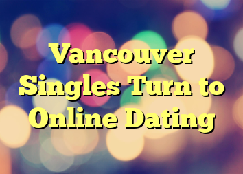 Vancouver Singles Turn to Online Dating