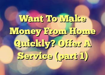 Want To Make Money From Home Quickly? Offer A Service (part 1)