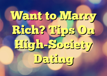 Want to Marry Rich? Tips On High-Society Dating