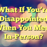 What If You’re Disappointed When You Meet In-Person?