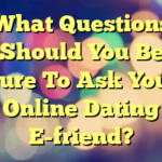 What Questions Should You Be Sure To Ask Your Online Dating E-friend?