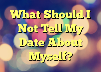 What Should I Not Tell My Date About Myself?